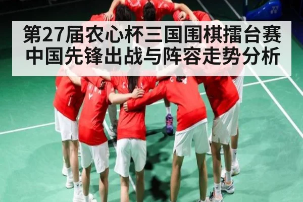 第27届农心杯三国围棋擂台赛中国先锋出战与阵容走势分析