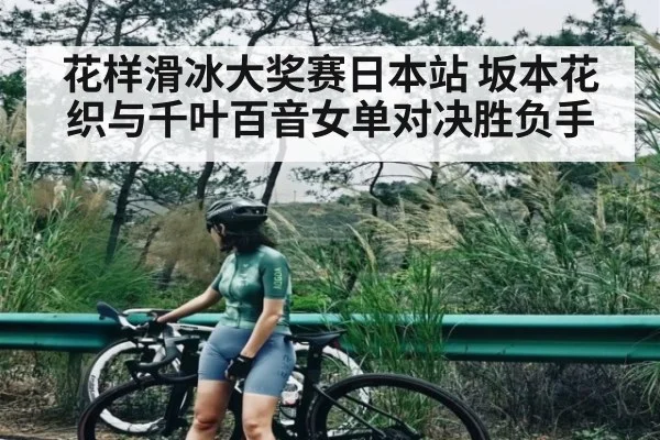 花样滑冰大奖赛日本站 坂本花织与千叶百音女单对决胜负手