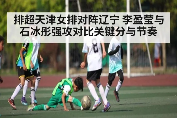 排超天津女排对阵辽宁 李盈莹与石冰彤强攻对比关键分与节奏